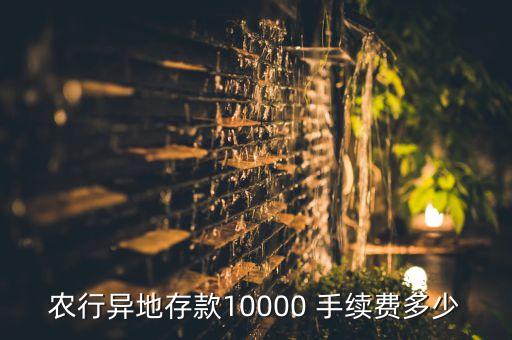 農(nóng)行異地存款10000 手續(xù)費多少