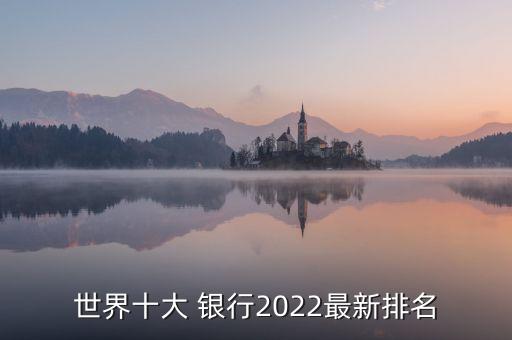 世界十大 銀行2022最新排名