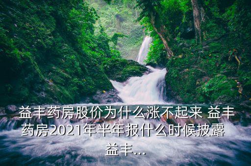  益豐藥房股價(jià)為什么漲不起來(lái) 益豐藥房2021年半年報(bào)什么時(shí)候披露 益豐...