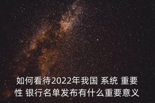 如何看待2022年我國(guó) 系統(tǒng) 重要性 銀行名單發(fā)布有什么重要意義