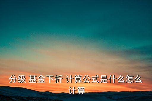 分級 基金下折 計(jì)算公式是什么怎么 計(jì)算