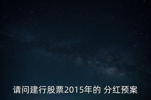 請問建行股票2015年的 分紅預(yù)案