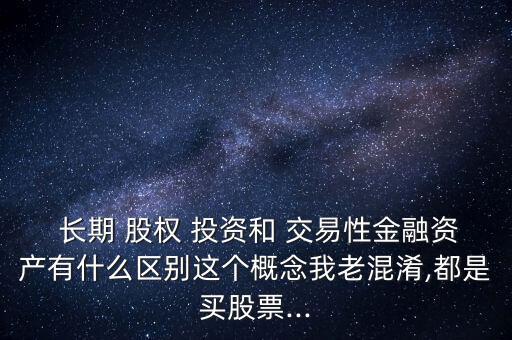 長期股權投資和交易性,股權投資價值及未來收益