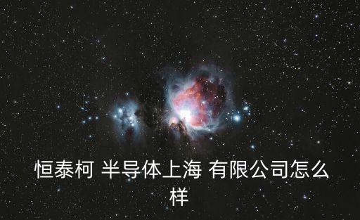  恒泰柯 半導體上海 有限公司怎么樣