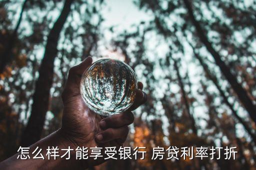 怎么樣才能享受銀行 房貸利率打折