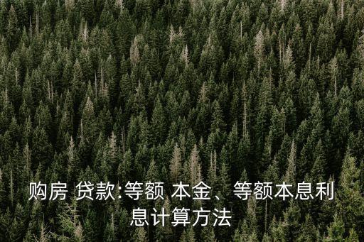 購(gòu)房 貸款:等額 本金、等額本息利息計(jì)算方法