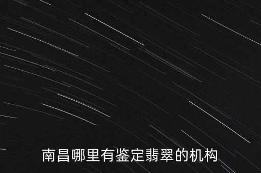 南昌哪里有鑒定翡翠的機構(gòu)