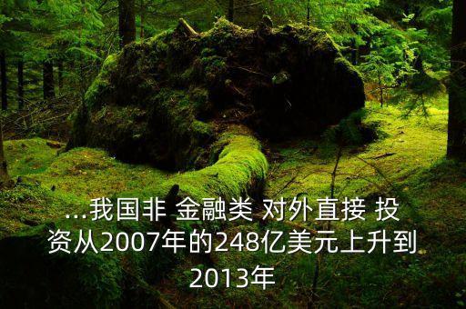 ...我國(guó)非 金融類 對(duì)外直接 投資從2007年的248億美元上升到2013年