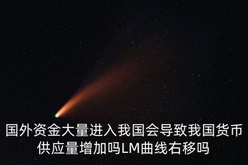 國外資金大量進入我國會導致我國貨幣供應(yīng)量增加嗎LM曲線右移嗎