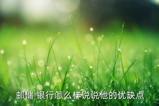  郵儲 銀行怎么樣說說他的優(yōu)缺點(diǎn)