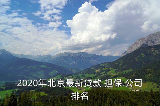 2020年北京最新貸款 擔保 公司排名