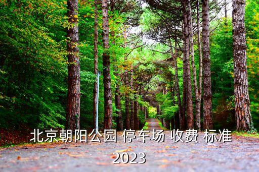  北京朝陽公園 停車場 收費 標(biāo)準(zhǔn)2023