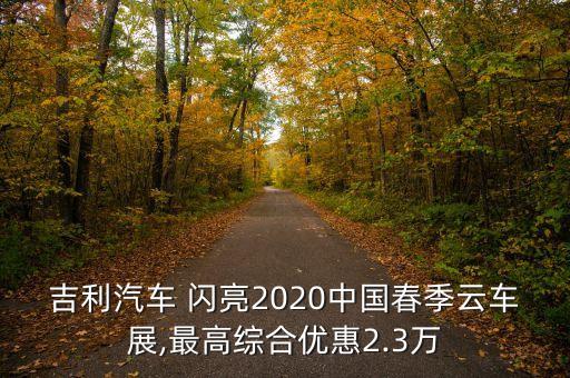 吉利汽車 閃亮2020中國春季云車展,最高綜合優(yōu)惠2.3萬