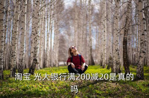 淘寶 光大銀行滿200減20是真的嗎