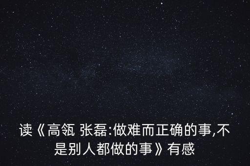 讀《高瓴 張磊:做難而正確的事,不是別人都做的事》有感