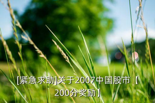 [緊急求助]關(guān)于2007中國(guó)股市【200分獎(jiǎng)勵(lì)】