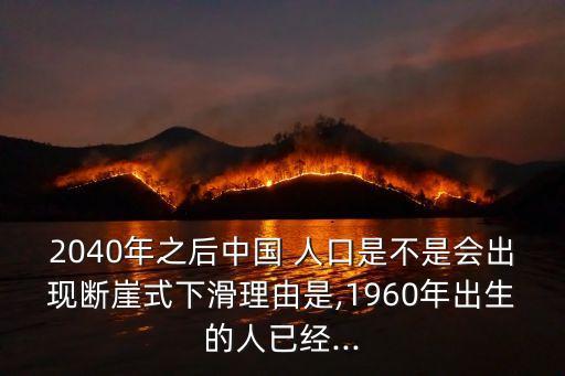 2040年之后中國 人口是不是會出現(xiàn)斷崖式下滑理由是,1960年出生的人已經(jīng)...