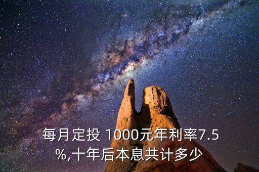  每月定投 1000元年利率7.5%,十年后本息共計(jì)多少