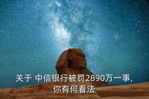 關于 中信銀行被罰2890萬一事,你有何看法