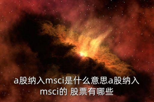 a股納入msci是什么意思a股納入msci的 股票有哪些