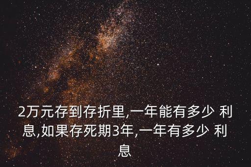 2萬元存到存折里,一年能有多少 利息,如果存死期3年,一年有多少 利息