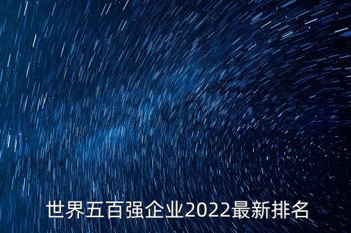  世界五百強(qiáng)企業(yè)2022最新排名