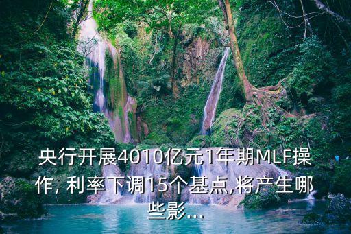 央行開展4010億元1年期MLF操作, 利率下調(diào)15個基點,將產(chǎn)生哪些影...