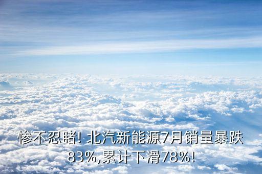 慘不忍睹! 北汽新能源7月銷量暴跌83%,累計下滑78%!