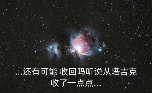 ...還有可能 收回嗎聽說(shuō)從塔吉克收了一點(diǎn)點(diǎn)...