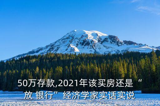 50萬存款,2021年該買房還是“放 銀行”經(jīng)濟學家實話實說