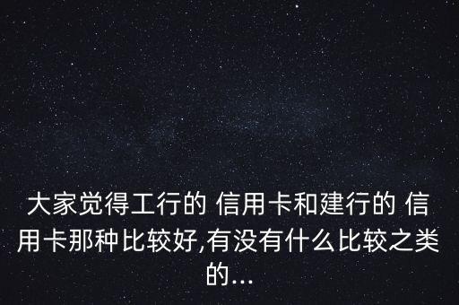 建設銀行信用卡和工商銀行信用卡,中國銀行信用卡和工商銀行信用卡哪個好