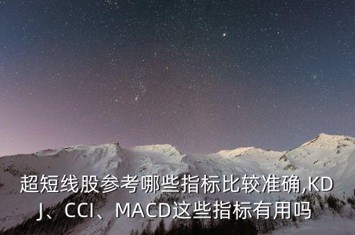 超短線股參考哪些指標(biāo)比較準(zhǔn)確,KDJ、CCI、MACD這些指標(biāo)有用嗎