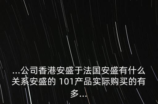 ...公司香港安盛于法國安盛有什么關(guān)系安盛的 101產(chǎn)品實際購買的有多...