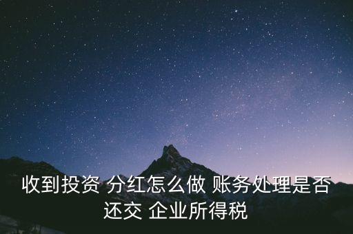 收到投資 分紅怎么做 賬務(wù)處理是否還交 企業(yè)所得稅