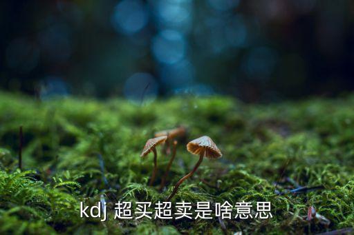 kdj 超買(mǎi)超賣(mài)是啥意思