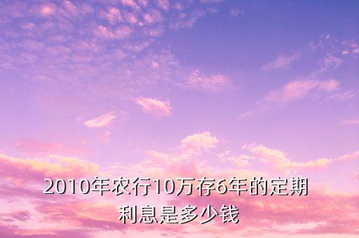 2010年農(nóng)行10萬(wàn)存6年的定期 利息是多少錢