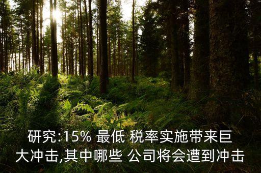 研究:15% 最低 稅率實(shí)施帶來(lái)巨大沖擊,其中哪些 公司將會(huì)遭到?jīng)_擊