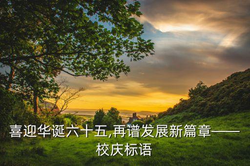 喜迎華誕六十五,再譜發(fā)展新篇章——校慶標語