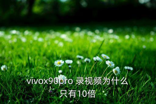 vivox90pro 錄視頻為什么只有10倍