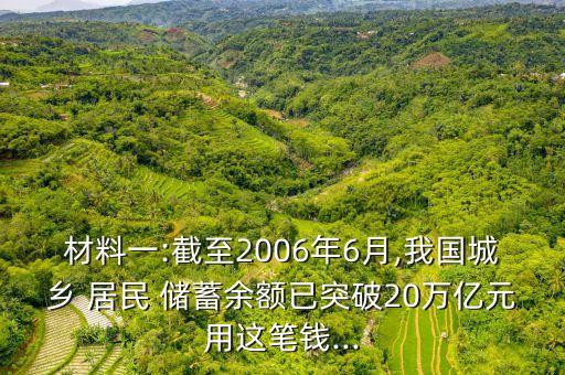 材料一:截至2006年6月,我國城鄉(xiāng) 居民 儲蓄余額已突破20萬億元用這筆錢...