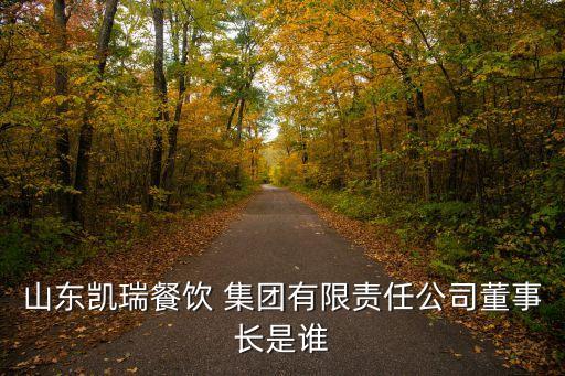 山東凱瑞餐飲 集團(tuán)有限責(zé)任公司董事長(zhǎng)是誰(shuí)