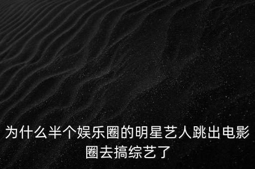 為什么半個娛樂圈的明星藝人跳出電影圈去搞綜藝了