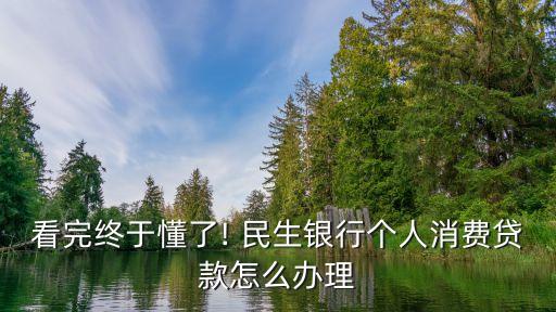 看完終于懂了! 民生銀行個(gè)人消費(fèi)貸款怎么辦理