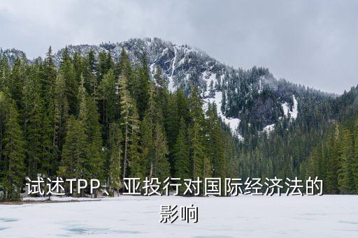 試述TPP、亞投行對(duì)國(guó)際經(jīng)濟(jì)法的 影響