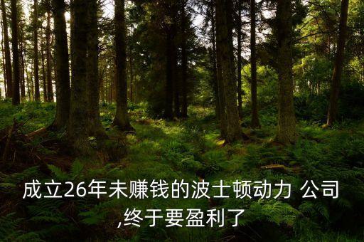 成立26年未賺錢(qián)的波士頓動(dòng)力 公司,終于要盈利了