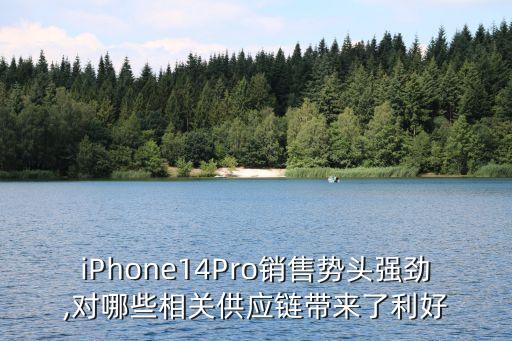 iPhone14Pro銷售勢頭強勁,對哪些相關(guān)供應鏈帶來了利好