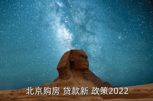  北京購(gòu)房 貸款新 政策2022