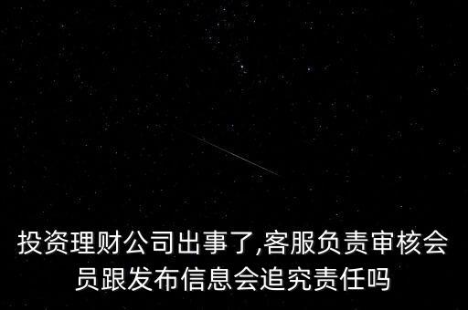 投資理財公司出事了,客服負責審核會員跟發(fā)布信息會追究責任嗎