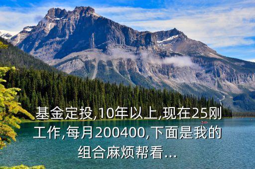  基金定投,10年以上,現(xiàn)在25剛工作,每月200400,下面是我的組合麻煩幫看...