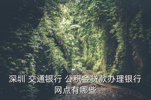 深圳 交通銀行 公積金貸款辦理銀行網(wǎng)點有哪些